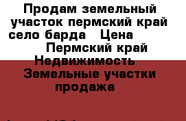 Продам земельный участок пермский край село барда › Цена ­ 50 000 - Пермский край Недвижимость » Земельные участки продажа   